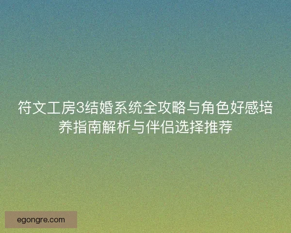 符文工房3结婚系统全攻略与角色好感培养指南解析与伴侣选择推荐